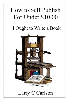 How to Self-Publish for under $10.00: I Ought to Write a Book Paperback Independently Published