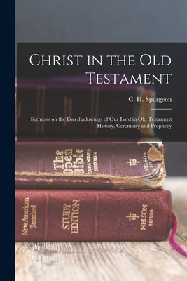 Christ in the Old Testament: Sermons on the Foreshadowings of our Lord in Old Testament History, Ceremony and Prophecy Paperback Legare Street Press