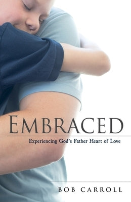 Embraced: Experiencing God's Father Heart of Love Paperback Word Alive Press
