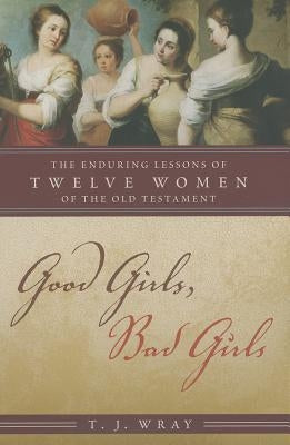 Good Girls, Bad Girls: The Enduring Lessons of Twelve Women of the Old Testament Paperback Rowman & Littlefield Publishers