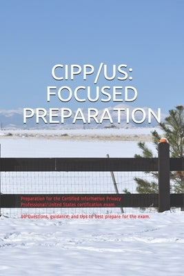 Cipp/Us: FOCUSED PREPARATION: Preparation for the Certified Information Privacy Professional/United States certification exam. Paperback Independently Published