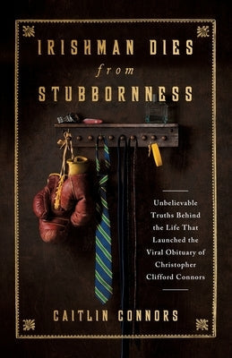 Irishman Dies from Stubbornness: Unbelievable Truths Behind the Life That Launched the Viral Obituary of Christopher Clifford Connors Paperback Houndstooth Press