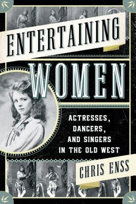 Entertaining Women: Actresses, Dancers, and Singers in the Old West Paperback Two Dot Books