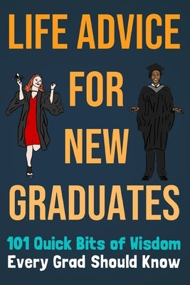 Life Advice For New Graduates 101 Quick Bits of Wisdom Every Grad Should Know: Graduation Gift Idea Paperback Independently Published