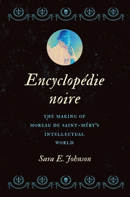 Encyclopédie Noire: The Making of Moreau de Saint-Méry's Intellectual World by Johnson, Sara E.