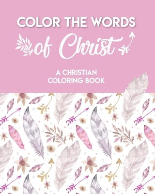 Color The Words Of Christ (A Christian Coloring Book): A Scripture Coloring Book for Adults & Teens Bible Independently Published