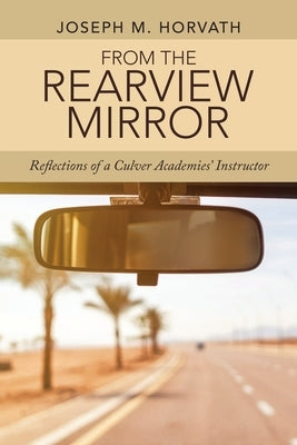 From the Rearview Mirror: Reflections of a Culver Academies' Instructor Paperback Archway Publishing