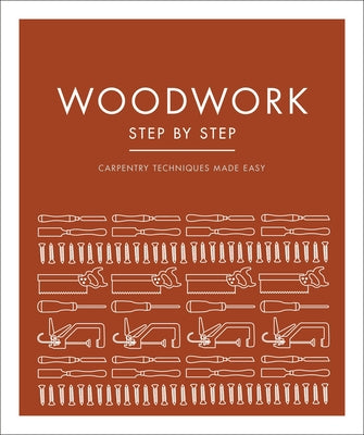 Woodwork Step by Step: Carpentry Techniques Made Easy DK Publishing (Dorling Kindersley)