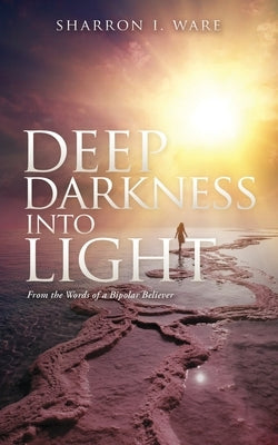 Deep Darkness into Light: From the Words of a Bipolar Believer Xulon Press