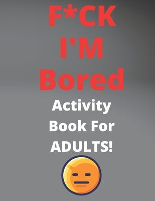 F*CK I'M Bored Activity Book For ADULTS!: The Fun and Humor, Relaxing puzzle sudoku find words Paperback Independently Published