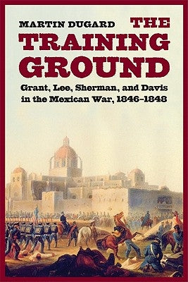 Training Ground: Grant, Lee, Sherman, and Davis in the Mexican War, 1846-1848 Paperback Bison