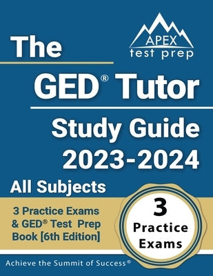 The GED Tutor Study Guide 2023 - 2024 All Subjects: 3 Practice Exams and GED Test Prep Book [6th Edition] Paperback Apex Test Prep