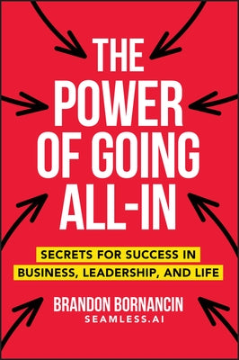 The Power of Going All-In: Secrets for Success in Business, Leadership, and Life by Bornancin, Brandon