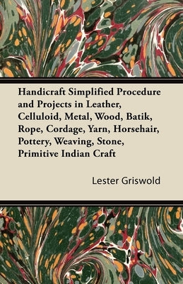 Handicraft Simplified Procedure and Projects in Leather, Celluloid, Metal, Wood, Batik, Rope, Cordage, Yarn, Horsehair, Pottery, Weaving, Stone, Primi Paperback Sanborn Press