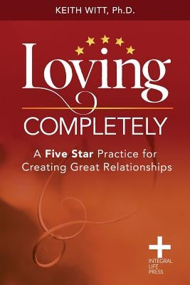 Loving Completely: A Five Star Practice for Creating Great Relationships Paperback Integral Life Press