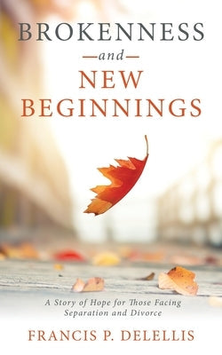 Brokenness and New Beginnings: A Story of Hope for Those Facing Separation and Divorce Paperback WestBow Press