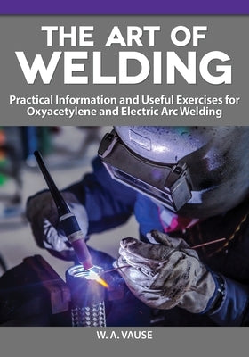 The Art of Welding: Practical Information and Useful Exercises for Oxyacetylene and Electric Arc Welding Fox Chapel Publishing