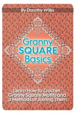 Granny Square Basics: Learn How to Crochet Granny Square Motifs and 3 Methods of Joining Them Paperback Createspace Independent Publishing Platform