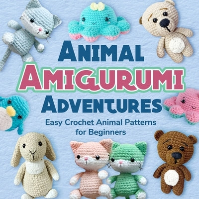 Animal Amigurumi Adventures: Easy Crochet Animal Patterns for Beginners: Crochet Animals Paperback Independently Published