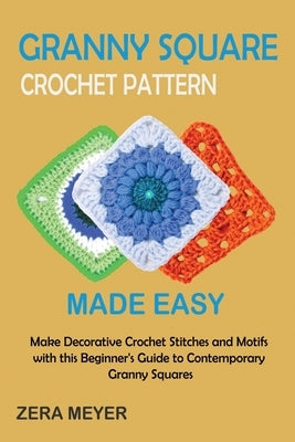 Granny Square Crochet Patterns Made Easy: Make Decorative Crochet Stitches and Motifs with this Beginner's Guide to Contemporary Granny Squares Paperback Core Publishing LLC