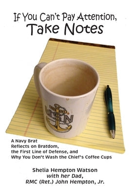 If You Can't Pay Attention, Take Notes: A Navy Brat Reflects on Bratdom, the First Line of Defense, and Why You Don't Wash the Chief's Coffee Cups Paperback Tidal Creek Productions