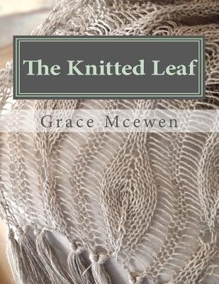 The Knitted Leaf: Hand Knitting Stitch Designs and Stitch Dictionary For Leaf Lovers Paperback Createspace Independent Publishing Platform