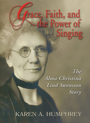 Grace, Faith, and the Power of Singing: The Alma Christina Lind Swensson Story Paperback Lutheran University Press
