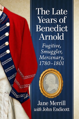 The Late Years of Benedict Arnold: Fugitive, Smuggler, Mercenary, 1780-1801 Paperback McFarland and Company, Inc.
