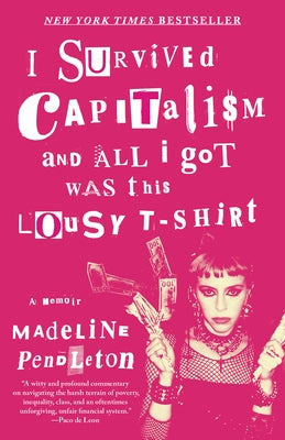I Survived Capitalism and All I Got Was This Lousy T-Shirt: A Memoir by Pendleton, Madeline