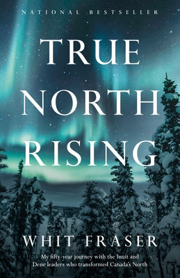 True North Rising: My fifty-year journey with the Inuit and Dene leaders who transformed Canada's North Paperback Rh Canadian Publishing