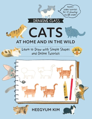 Drawing Class: Cats at Home and in the Wild: Learn to Draw with Simple Shapes and Online Tutorials - Access Video Tutorials for 60 Drawings Via Qr Cod by Kim, Heegyum
