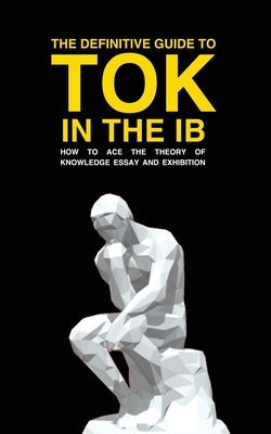 The Definitive Guide to Tok in the Ib: How to Ace the Tok Essay and Exhibition Paperback Ib DP Publishing