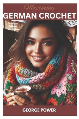 Mastering German Crochet: Techniques, Patterns, and Projects Paperback Independently Published