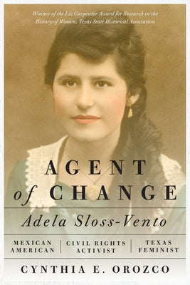 Agent of Change: Adela Sloss-Vento, Mexican American Civil Rights Activist and Texas Feminist Paperback University of Texas Press