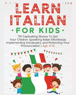 Learn Italian For Kids: 115 Captivating Stories To Get Your Children Speaking Italian Effortlessly Implementing Vocabulary, and Perfecting You Paperback Rachel Holmes