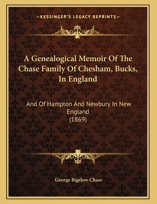A Genealogical Memoir Of The Chase Family Of Chesham, Bucks, In England: And Of Hampton And Newbury In New England (1869) Paperback Kessinger Publishing