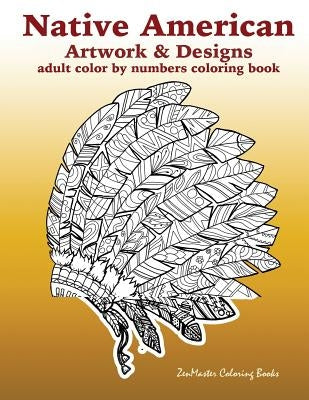 Adult Color By Numbers Coloring Book of Native American Artwork and Designs: Native American Color by Number Coloring Book for Adults with Owls, Totem Paperback Createspace Independent Publishing Platform