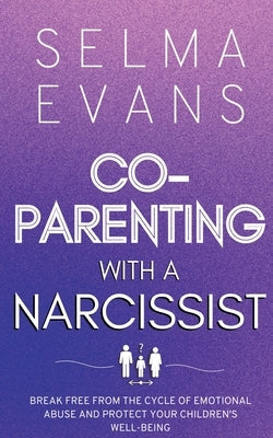 Co-Parenting With A Narcissist: Break Free from the Cycle of Emotional Abuse and Protect Your Children's Well-being Paperback Selma Evans