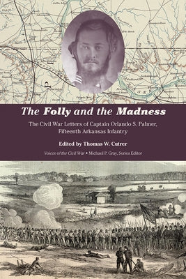 The Folly and the Madness: The Civil War Letters of Captain Orlando S. Palmer, Fifteenth Arkansas Infantry Paperback Univ Tennessee Press