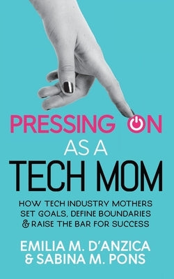 Pressing ON as a Tech Mom: How Tech Industry Mothers Set Goals, Define Boundaries and Raise the Bar for Success Paperback Legacy Launch Pad Publishing