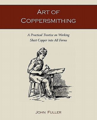 Art of Coppersmithing: A Practical Treatise on Working Sheet Copper into All Forms Paperback Martino Fine Books