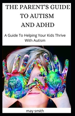 The Parent's Guide to Autism and ADHD: A Guide To Helping Your Kids Thrive With Autism Paperback Independently Published
