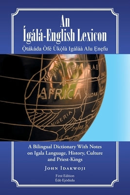 An Ígálá-English Lexicon: A Bilingual Dictionary with Notes on Igala Language, History, Culture and Priest-Kings Paperback Partridge Publishing Singapore