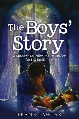 The Boys' Story: A Father's Fulfillment To His Son On His Death bed. Paperback Xulon Press