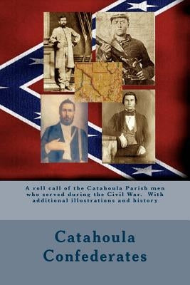 Catahoula Confederates: A roll call of the Catahoula Parish men who served during the Civil War. With additional illustrations and history Paperback Createspace Independent Publishing Platform