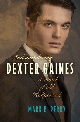 And Introducing Dexter Gaines: A Novel of Old Hollywood by Perry, Mark B.