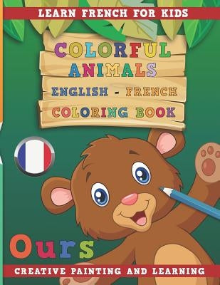 Colorful Animals English - French Coloring Book. Learn French for Kids. Creative Painting and Learning. Paperback Independently Published