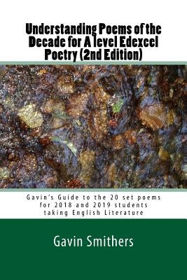 Understanding Poems of the Decade for A level Edexcel Poetry (2nd Edition): Gavin's Guide to the 20 set poems for 2018 and 2019 students taking Englis Paperback Createspace Independent Publishing Platform