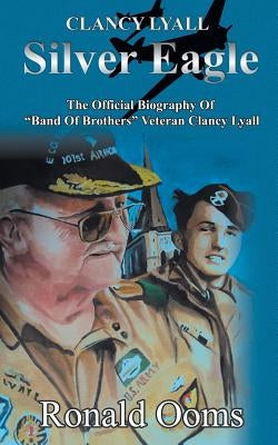 Silver Eagle - The Official Biography of Band of Brothers Veteran Clancy Lyall Paperback Pneuma Springs Publishing