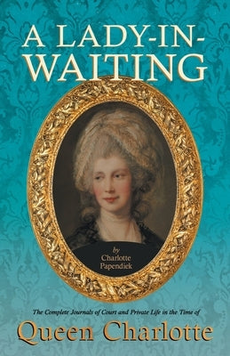 A Lady-in-Waiting - The Complete Journals of Court and Private Life in the Time of Queen Charlotte Paperback Read & Co. History